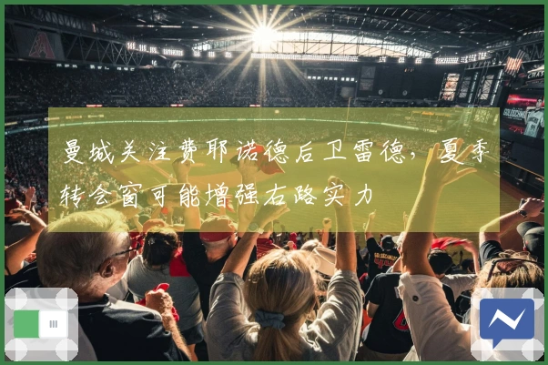 曼城关注费耶诺德后卫雷德，夏季转会窗可能增强右路实力