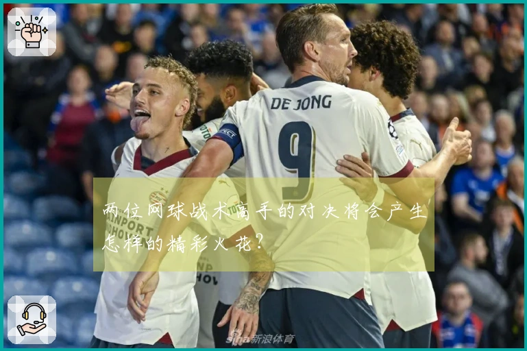 两位网球战术高手的对决将会产生怎样的精彩火花？