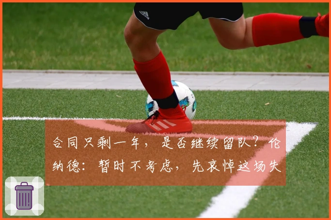 合同只剩一年，是否继续留队？伦纳德：暂时不考虑，先哀悼这场失利。