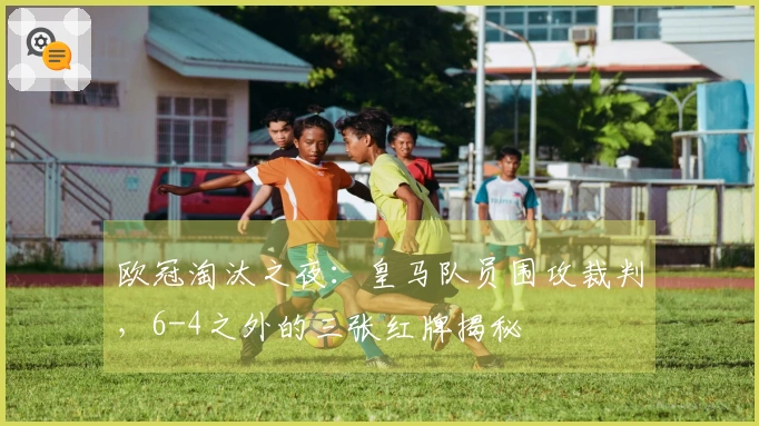 欧冠淘汰之夜：皇马队员围攻裁判，6-4之外的三张红牌揭秘
