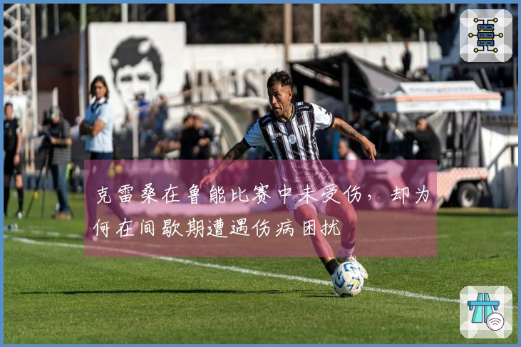 克雷桑在鲁能比赛中未受伤，却为何在间歇期遭遇伤病困扰