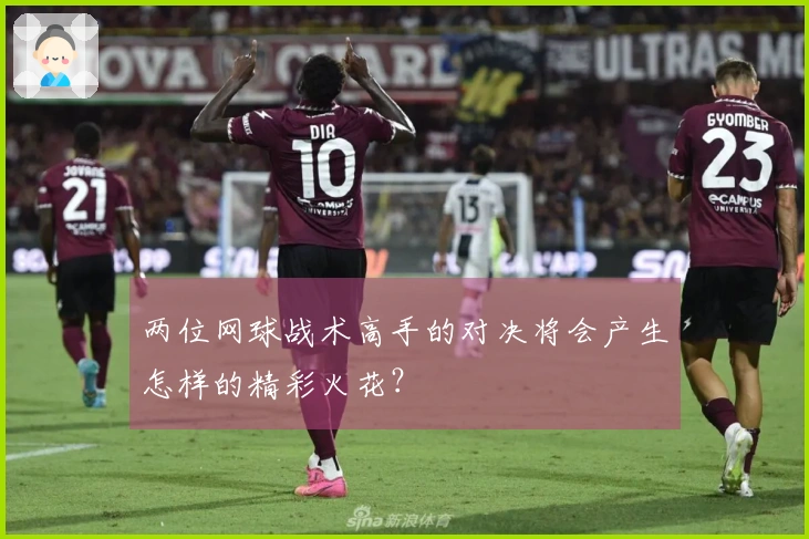 两位网球战术高手的对决将会产生怎样的精彩火花？