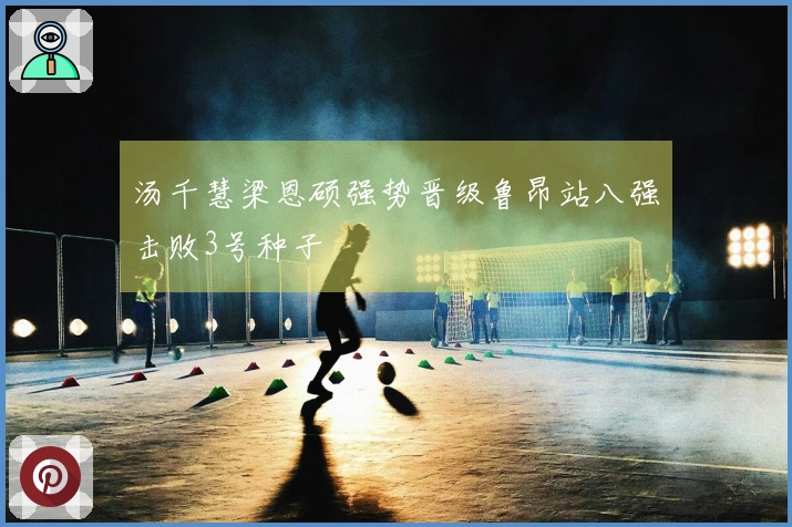 汤千慧梁恩硕强势晋级鲁昂站八强击败3号种子