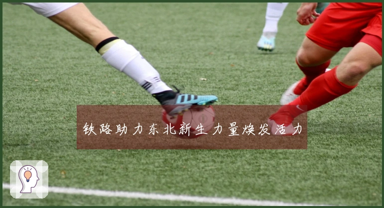 铁路助力东北新生力量焕发活力