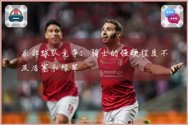 东部球队竞争：骑士的强硬程度不及活塞和绿军