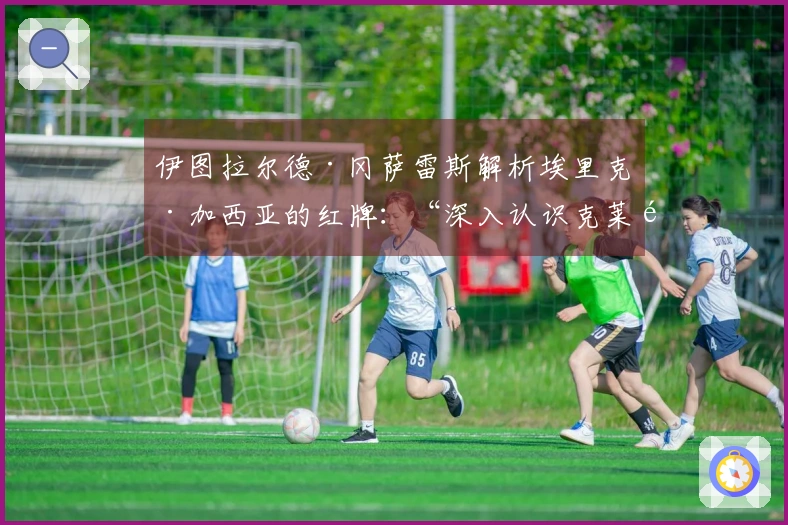 伊图拉尔德·冈萨雷斯解析埃里克·加西亚的红牌：“深入认识克莱门特·图尔平……”