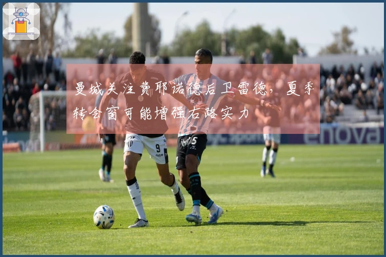 曼城关注费耶诺德后卫雷德，夏季转会窗可能增强右路实力