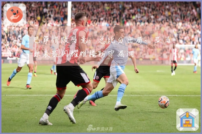 巴萨惜败马竞，总比分出局，亚马尔表现闪耀难掩防守漏洞