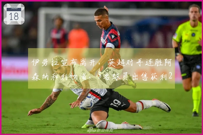 伊劳拉宣布离开，英超对手连胜阿森纳和利物浦，5名球员出售获利25亿英镑