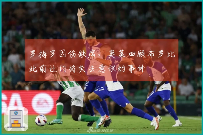 罗梅罗因伤缺席，奥莱回顾布罗比此前让门将失去意识的事件