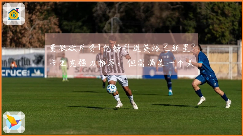 曼联欲斥资1亿镑引进英格兰新星？卡里克强力推荐，但需满足一个关键条件