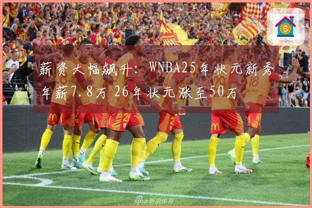 薪资大幅飙升：WNBA25年状元新秀年薪7.8万 26年状元涨至50万