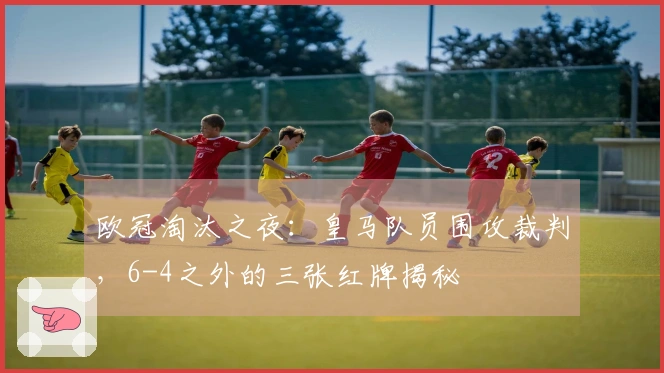 欧冠淘汰之夜：皇马队员围攻裁判，6-4之外的三张红牌揭秘