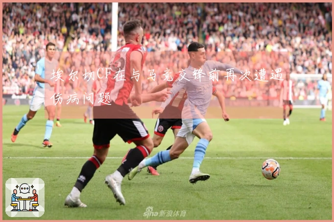 埃尔切CF在与马竞交锋前再次遭遇伤病问题
